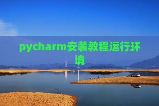 pycharm安装教程运行环境 pycharm安装教程运行环境